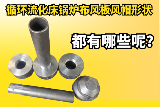 循環流化床鍋爐布風板風帽形狀都有哪些呢？