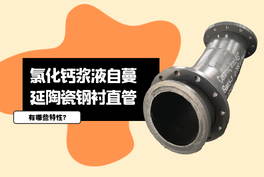 氯化鈣漿液自蔓延陶瓷鋼襯直管有哪些特性?[麻豆免费成人电影]